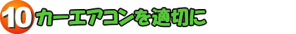10.カーエアコンを適切に