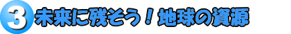 未来にのこそう！地球の資源